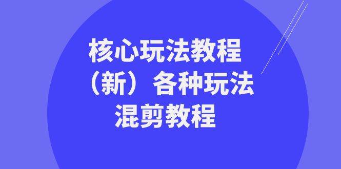 暴富·团队-核心玩法教程（新）各种玩法混剪教程（69节课）创业之家-网创项目资源站-副业项目-创业项目-搞钱项目创业之家