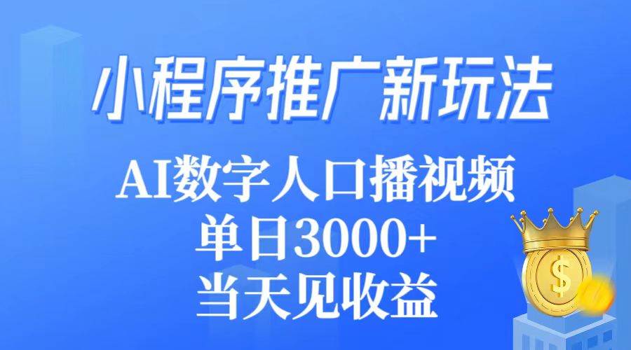 小程序推广新玩法，AI数字人口播视频，单日3000+，当天见收益创业之家-网创项目资源站-副业项目-创业项目-搞钱项目创业之家