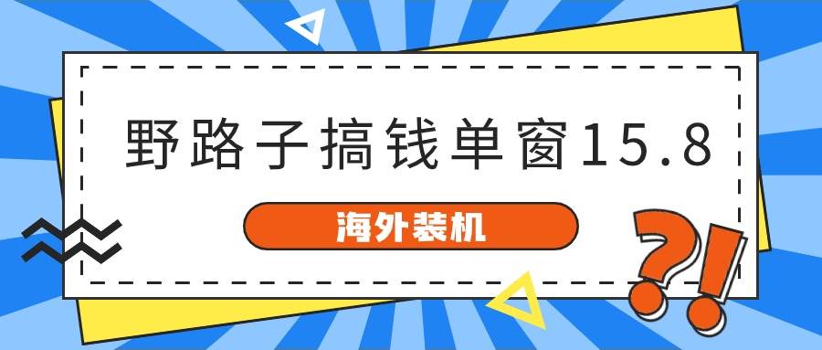 海外装机，野路子搞钱，单窗口15.8，已变现10000+创业之家-网创项目资源站-副业项目-创业项目-搞钱项目创业之家