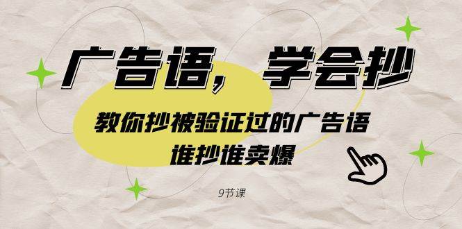 广告语，学会抄！教你抄被验证过的广告语，谁抄谁卖爆（9节课）创业之家-网创项目资源站-副业项目-创业项目-搞钱项目创业之家