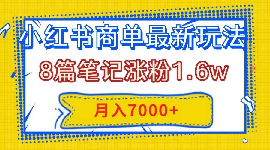 小红书商单最新玩法，8篇笔记涨粉1.6w，几分钟一个笔记，月入7000+创业之家-网创项目资源站-副业项目-创业项目-搞钱项目创业之家