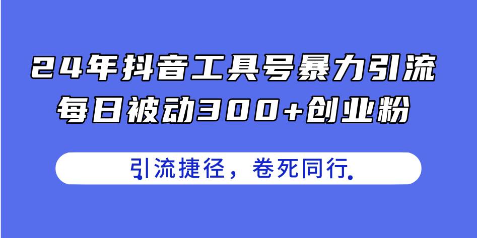 24年抖音工具号暴力引流，每日被动300+创业粉，创业粉捷径，卷死同行创业之家-网创项目资源站-副业项目-创业项目-搞钱项目创业之家