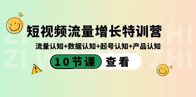 短视频流量增长特训营：流量认知+数据认知+起号认知+产品认知（10节课）创业之家-网创项目资源站-副业项目-创业项目-搞钱项目创业之家