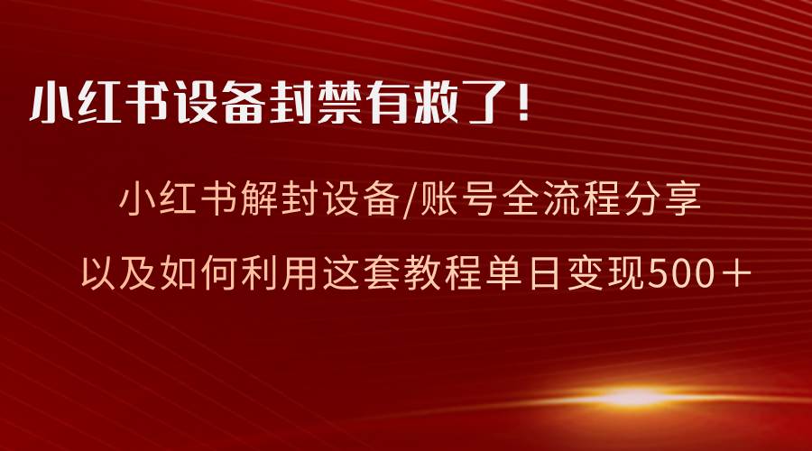 小红书设备及账号解封全流程分享，亲测有效，以及如何利用教程变现创业之家-网创项目资源站-副业项目-创业项目-搞钱项目创业之家