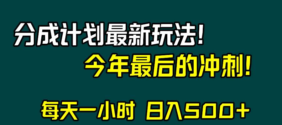 视频号分成计划最新玩法，日入500+，年末最后的冲刺创业之家-网创项目资源站-副业项目-创业项目-搞钱项目创业之家