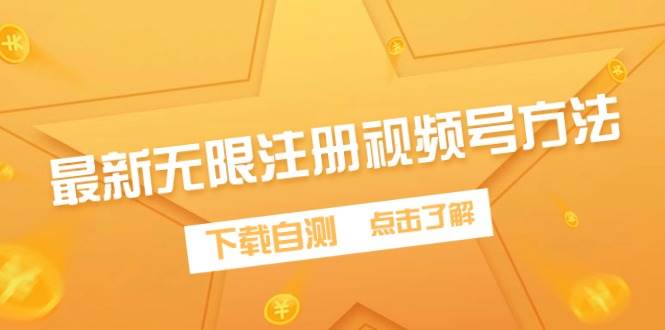 最新无限注册视频号方法，下载自测创业之家-网创项目资源站-副业项目-创业项目-搞钱项目创业之家