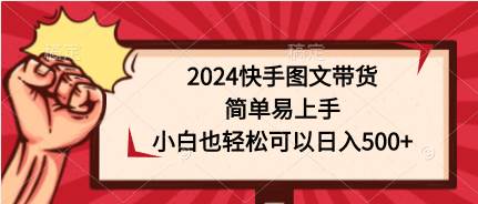 2024快手图文带货，简单易上手，小白也轻松可以日入500+创业之家-网创项目资源站-副业项目-创业项目-搞钱项目创业之家