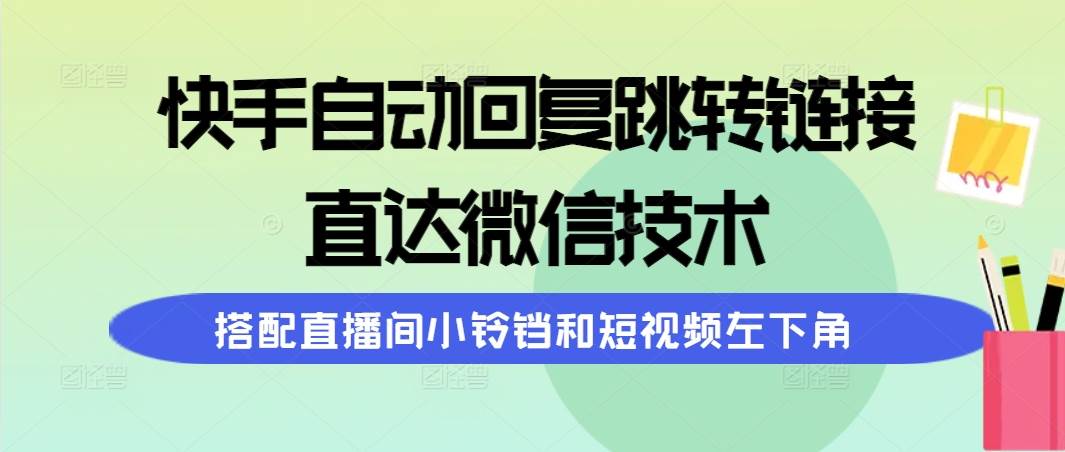 快手自动回复跳转链接，直达微信技术，搭配直播间小铃铛和短视频左下角创业之家-网创项目资源站-副业项目-创业项目-搞钱项目创业之家