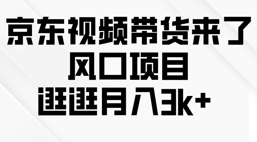 京东短视频带货来了，风口项目，逛逛月入3k+创业之家-网创项目资源站-副业项目-创业项目-搞钱项目创业之家