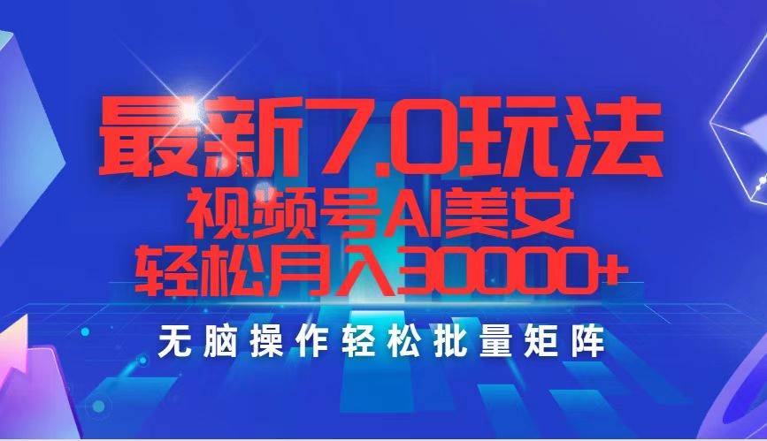 最新7.0玩法视频号AI美女，轻松月入30000+创业之家-网创项目资源站-副业项目-创业项目-搞钱项目创业之家