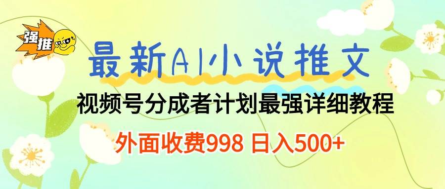 最新AI小说推文视频号分成计划 最强详细教程  日入500+创业之家-网创项目资源站-副业项目-创业项目-搞钱项目创业之家