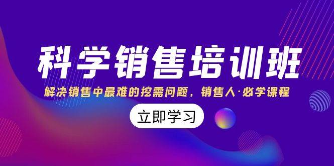科学销售培训班：解决销售中最难的挖需问题，销售人·必学课程（11节课）创业之家-网创项目资源站-副业项目-创业项目-搞钱项目创业之家