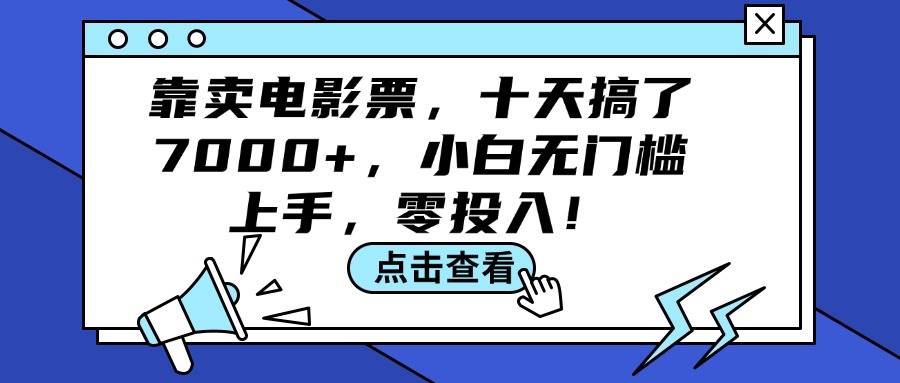 靠卖电影票，十天搞了7000+，小白无门槛上手，零投入！创业之家-网创项目资源站-副业项目-创业项目-搞钱项目创业之家