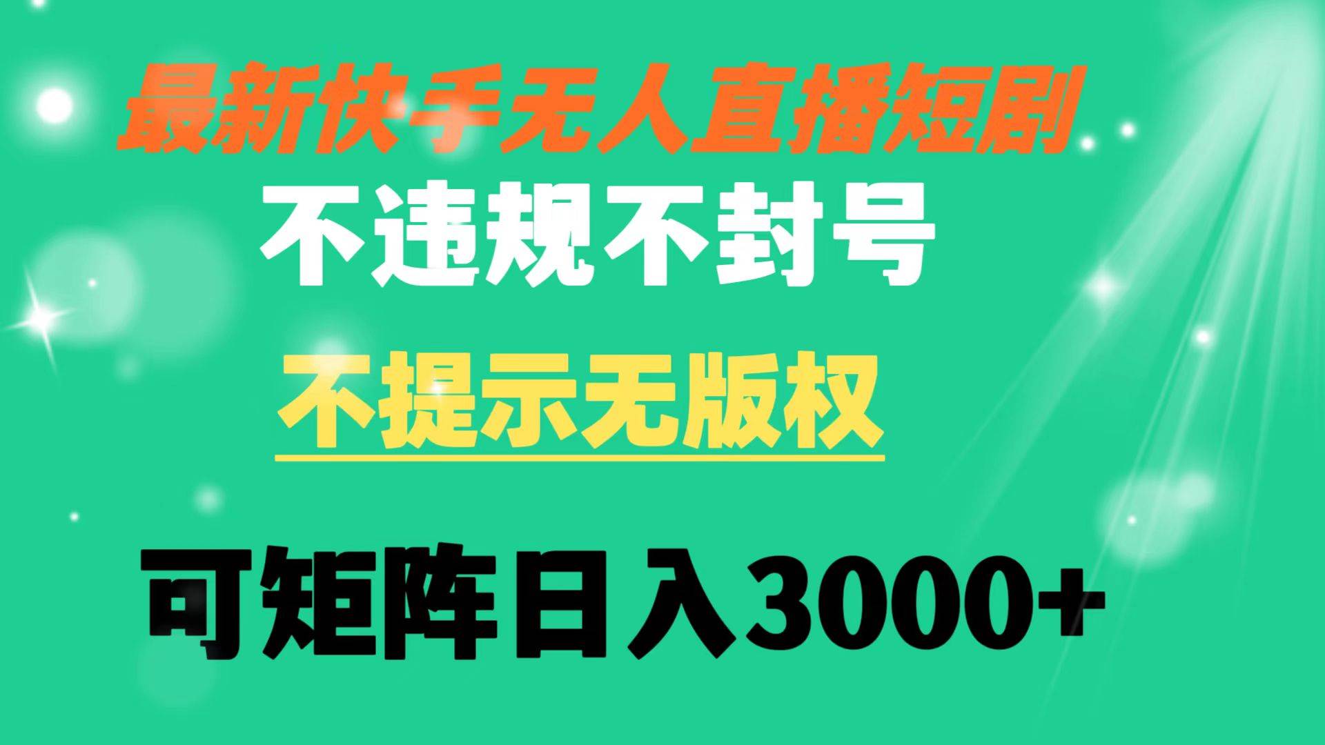 快手无人直播短剧 不违规 不提示 无版权 可矩阵操作轻松日入3000+创业之家-网创项目资源站-副业项目-创业项目-搞钱项目创业之家