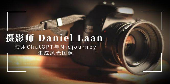 摄影师 Daniel Laan 使用ChatGPT与Midjourney生成风光图像-中英字幕创业之家-网创项目资源站-副业项目-创业项目-搞钱项目创业之家