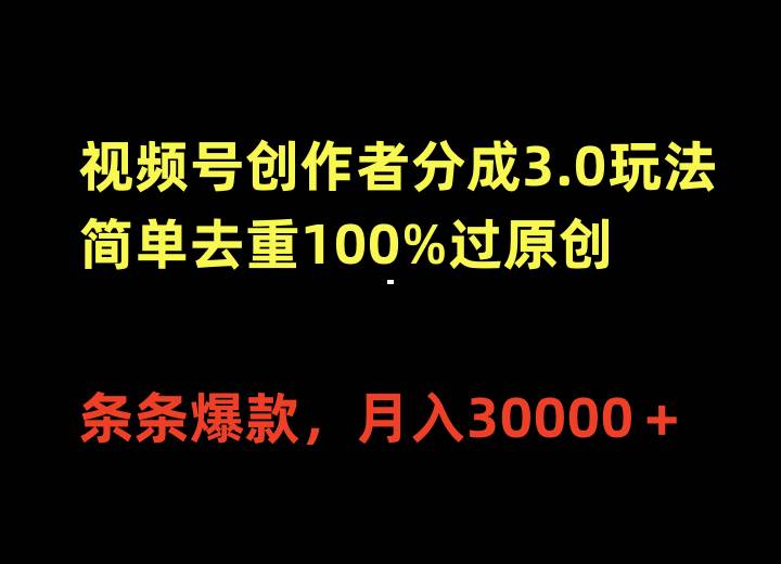 视频号创作者分成3.0玩法，简单去重100%过原创，条条爆款，月入30000＋创业之家-网创项目资源站-副业项目-创业项目-搞钱项目创业之家