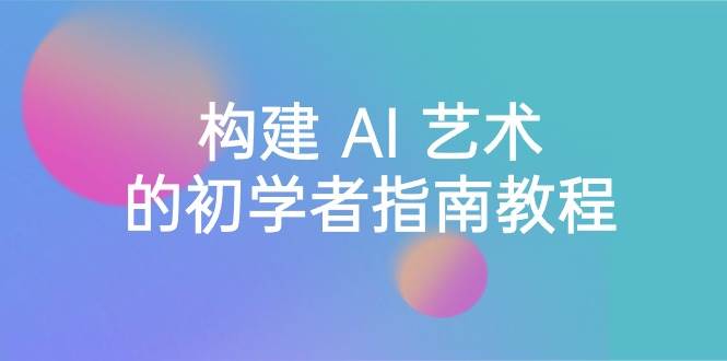 Stable Diffusion 101：构建 AI 艺术的初学者指南教程-16节课-中英字幕创业之家-网创项目资源站-副业项目-创业项目-搞钱项目创业之家