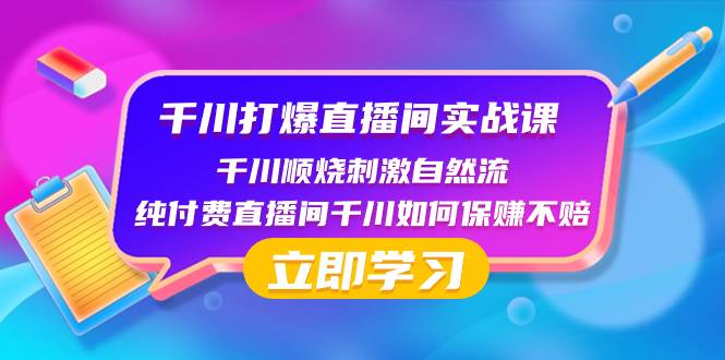 千川-打爆直播间实战课：千川顺烧刺激自然流 纯付费直播间千川如何保赚不赔创业之家-网创项目资源站-副业项目-创业项目-搞钱项目创业之家