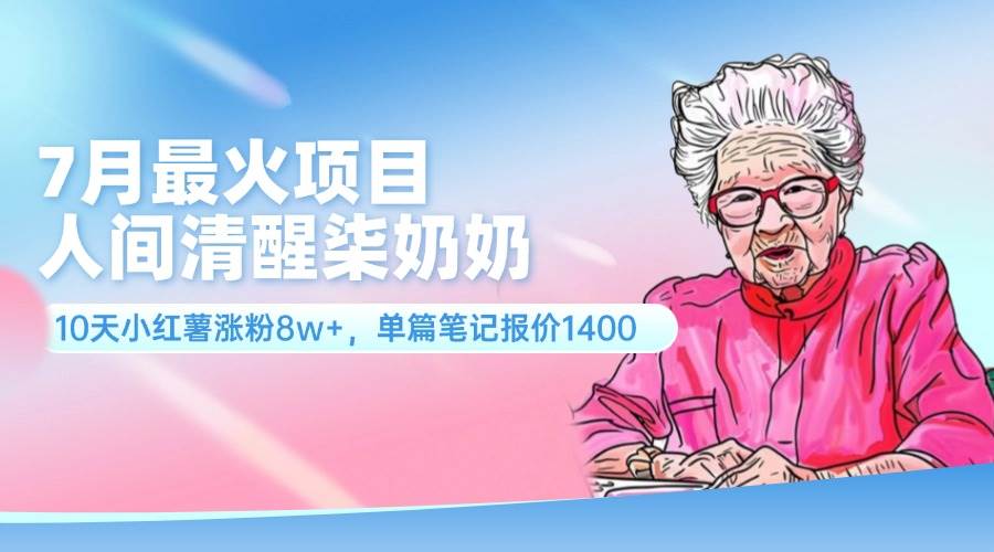7月最火项目，人间清醒柒奶奶，10天小红薯涨粉8w+，单篇笔记报价1400.创业之家-网创项目资源站-副业项目-创业项目-搞钱项目创业之家