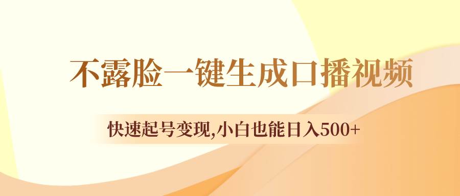 不露脸一键生成口播视频，快速起号变现，小白也能日入500+创业之家-网创项目资源站-副业项目-创业项目-搞钱项目创业之家