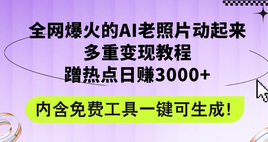 全网爆火的AI老照片动起来多重变现教程，蹭热点日赚3000+，内含免费工具创业之家-网创项目资源站-副业项目-创业项目-搞钱项目创业之家
