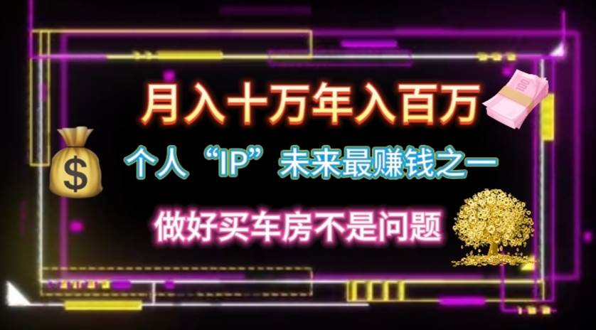 个人“IP”月入十万 年入百万，逆风翻盘秘籍！创业之家-网创项目资源站-副业项目-创业项目-搞钱项目创业之家