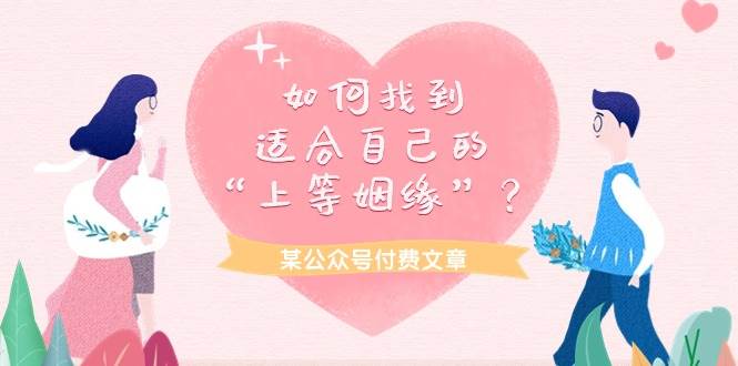 某付费文章《如何找到适合自己的“上等姻缘”？》创业之家-网创项目资源站-副业项目-创业项目-搞钱项目创业之家