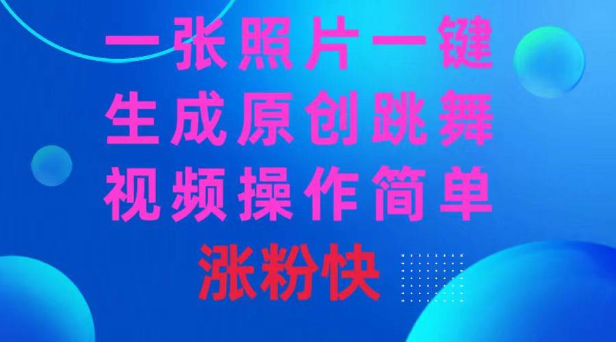 一张照片，一键生成原创跳舞视频 操作简单涨粉快创业之家-网创项目资源站-副业项目-创业项目-搞钱项目创业之家