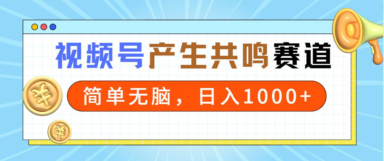 2024年视频号，产生共鸣赛道，简单无脑，一分钟一条视频，日入1000+创业之家-网创项目资源站-副业项目-创业项目-搞钱项目创业之家