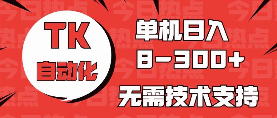 海外手机版TK自动化，单机收益8~300+，无需技术支持，新手小白均可操作创业之家-网创项目资源站-副业项目-创业项目-搞钱项目创业之家