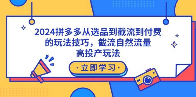 2024拼多多从选品到截流到付费的玩法技巧，截流自然流量玩法，高投产玩法创业之家-网创项目资源站-副业项目-创业项目-搞钱项目创业之家