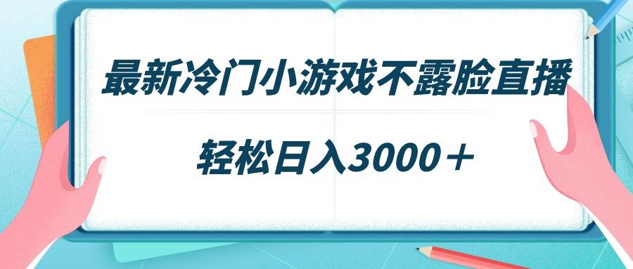 最新冷门小游戏不露脸直播，场观稳定几千，轻松日入3000＋创业之家-网创项目资源站-副业项目-创业项目-搞钱项目创业之家