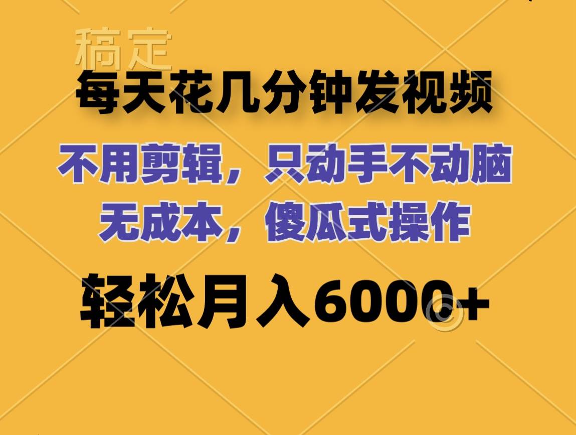 每天花几分钟发视频 无需剪辑 动手不动脑 无成本 傻瓜式操作 轻松月入6…创业之家-网创项目资源站-副业项目-创业项目-搞钱项目创业之家