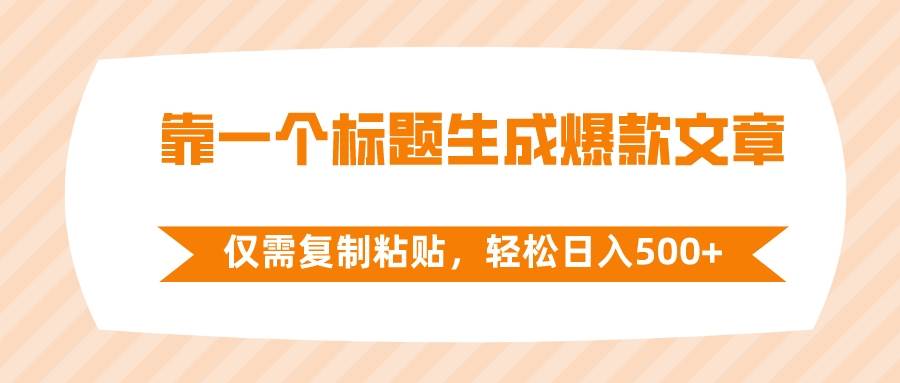 靠一个标题生成爆款文章，仅需复制粘贴，轻松日入500+创业之家-网创项目资源站-副业项目-创业项目-搞钱项目创业之家