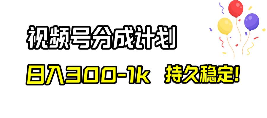 视频号分成计划，日入300-1k，持久稳定！创业之家-网创项目资源站-副业项目-创业项目-搞钱项目创业之家