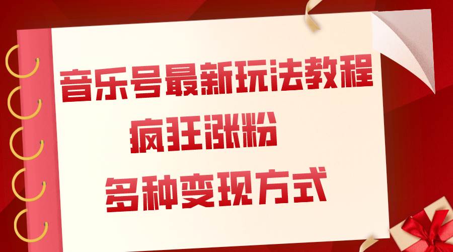 音乐号最新玩法教程，疯狂涨粉，多种拓展变现方式（附保姆级教程+素材）创业之家-网创项目资源站-副业项目-创业项目-搞钱项目创业之家
