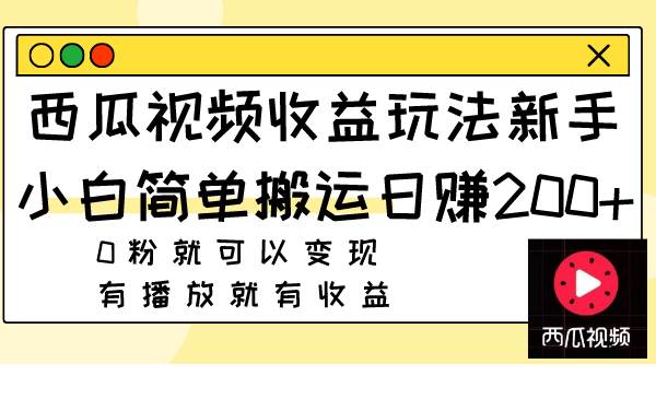 西瓜视频收益玩法，新手小白简单搬运日赚200+0粉就可以变现 有播放就有收益创业之家-网创项目资源站-副业项目-创业项目-搞钱项目创业之家