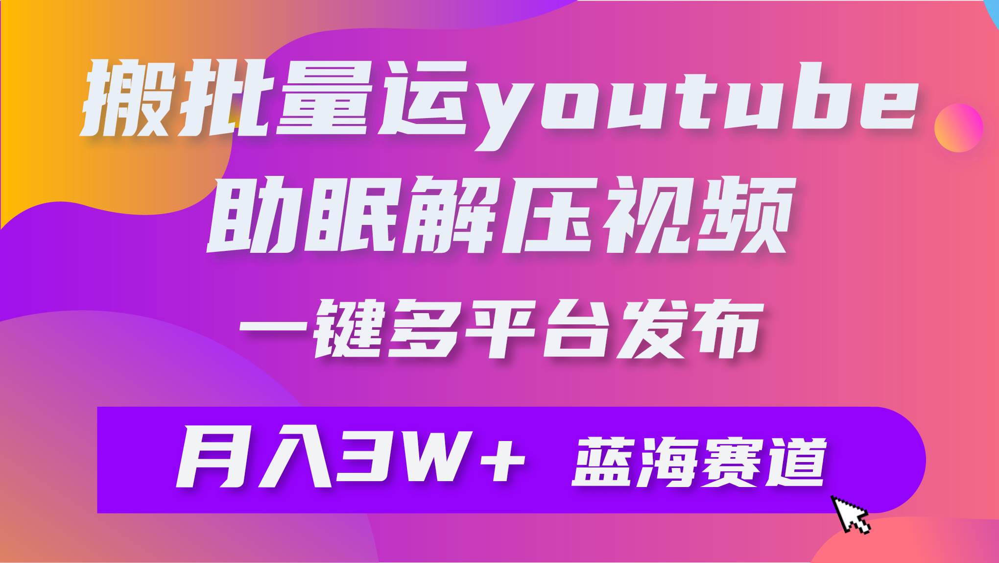 批量搬运YouTube解压助眠视频 一键多平台发布 月入2W+创业之家-网创项目资源站-副业项目-创业项目-搞钱项目创业之家