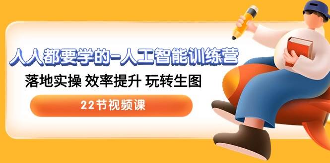 人人都要学的-人工智能训练营，落地实操 效率提升 玩转生图 (22节视频课)创业之家-网创项目资源站-副业项目-创业项目-搞钱项目创业之家
