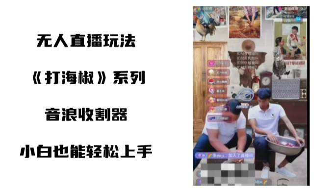 打海椒无人直播整蛊项目，小白轻松上手撸音浪收割器（教程+工具+素材）创业之家-网创项目资源站-副业项目-创业项目-搞钱项目创业之家