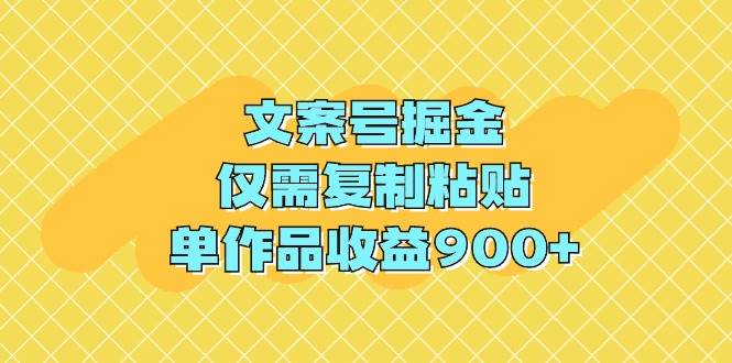 文案号掘金，仅需复制粘贴，单作品收益900+创业之家-网创项目资源站-副业项目-创业项目-搞钱项目创业之家