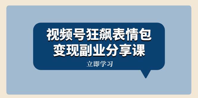 视频号狂飙表情包变现副业分享课，一条龙玩法分享给你（附素材资源）创业之家-网创项目资源站-副业项目-创业项目-搞钱项目创业之家