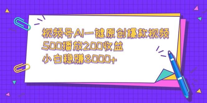 视频号AI一键原创爆款视频，500播放200收益，小白稳赚8000+创业之家-网创项目资源站-副业项目-创业项目-搞钱项目创业之家