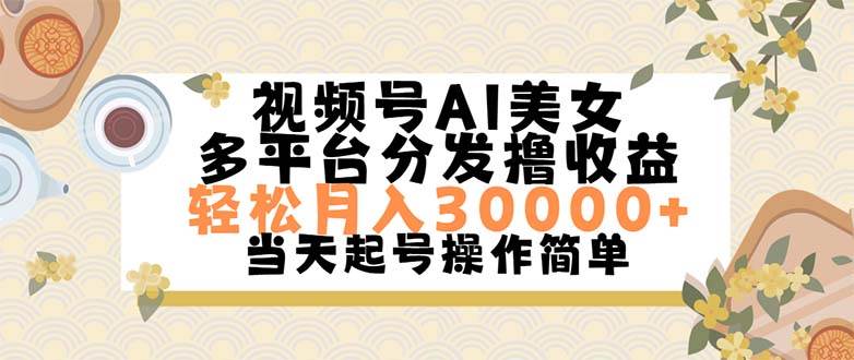 视频号AI美女，轻松月入30000+,操作简单轻松上手创业之家-网创项目资源站-副业项目-创业项目-搞钱项目创业之家