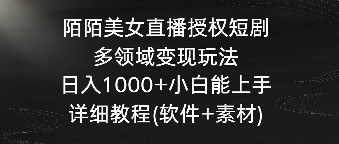 陌陌美女直播授权短剧，多领域变现玩法，日入1000+小白能上手，详细教程…创业之家-网创项目资源站-副业项目-创业项目-搞钱项目创业之家