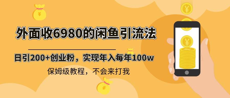 外面收费6980闲鱼引流法，日引200+创业粉，每天稳定2000+收益，保姆级教程创业之家-网创项目资源站-副业项目-创业项目-搞钱项目创业之家