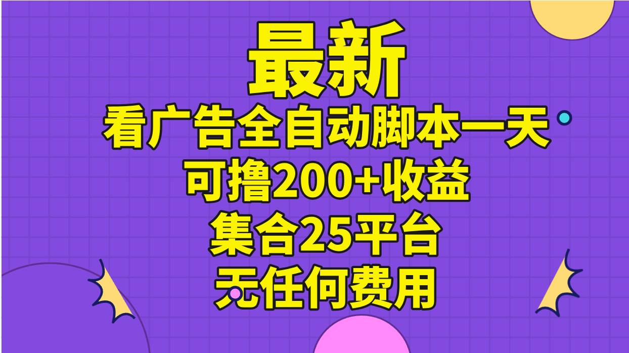最新看广告全自动脚本一天可撸200+收益 。集合25平台 ，无任何费用创业之家-网创项目资源站-副业项目-创业项目-搞钱项目创业之家