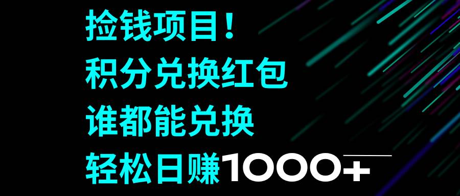 捡钱项目！积分兑换红包，谁都能兑换，轻松日赚1000+创业之家-网创项目资源站-副业项目-创业项目-搞钱项目创业之家