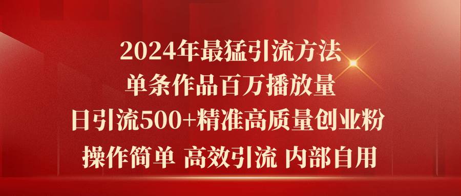 2024年最猛暴力引流方法，单条作品百万播放 单日引流500+高质量精准创业粉创业之家-网创项目资源站-副业项目-创业项目-搞钱项目创业之家