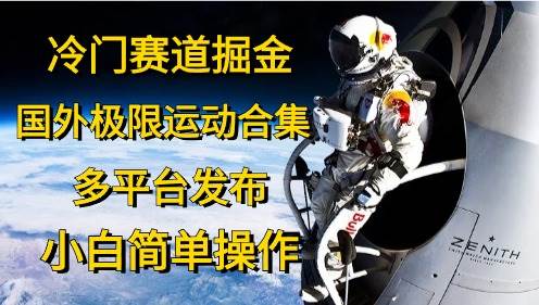 冷门赛道掘金，国外极限运动视频合集，多平台发布，小白简单操作创业之家-网创项目资源站-副业项目-创业项目-搞钱项目创业之家